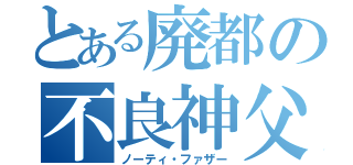 とある廃都の不良神父（ノーティ・ファザー）