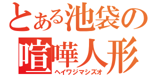 とある池袋の喧嘩人形（ヘイワジマシズオ）