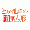 とある池袋の喧嘩人形（ヘイワジマシズオ）