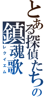 とある探偵たちの鎮魂歌（レクイエム）