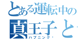 とある運転中の真王子と（ハプニング）