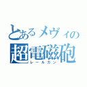 とあるメヴィの超電磁砲（レールガン）