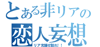 とある非リアの恋人妄想（リア充爆ぜ散れ！！）