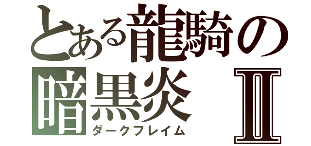 とある龍騎の暗黒炎Ⅱ（ダークフレイム）