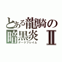 とある龍騎の暗黒炎Ⅱ（ダークフレイム）