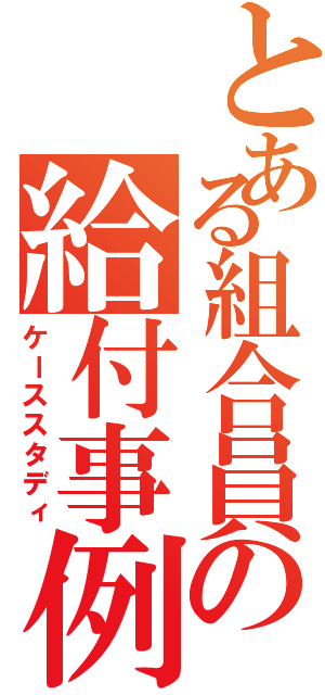 とある組合員の給付事例（ケーススタディ）