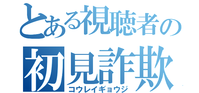 とある視聴者の初見詐欺（コウレイギョウジ）