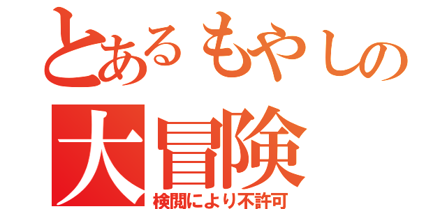 とあるもやしの大冒険（検閲により不許可）