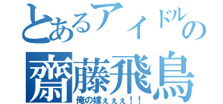 とあるアイドルの齋藤飛鳥（俺の嫁ぇぇぇ！！）