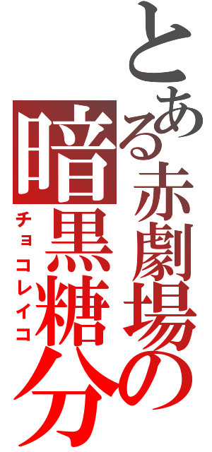 とある赤劇場の暗黒糖分（チョコレイコ）