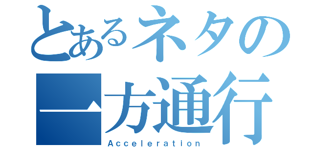 とあるネタの一方通行（Ａｃｃｅｌｅｒａｔｉｏｎ）