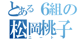 とある６組の松岡桃子（ニート）