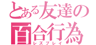 とある友達の百合行為（レズプレイ）