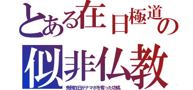 とある在日極道の似非仏教（免税在日がナマポを奪った功績。）