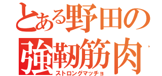 とある野田の強靭筋肉（ストロングマッチョ）