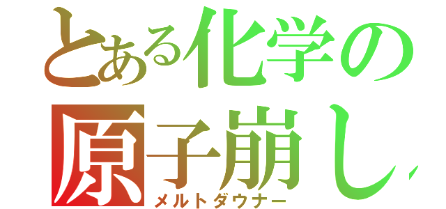 とある化学の原子崩し（メルトダウナー）