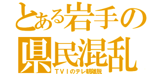 とある岩手の県民混乱（ＴＶＩのテレ朝離脱）