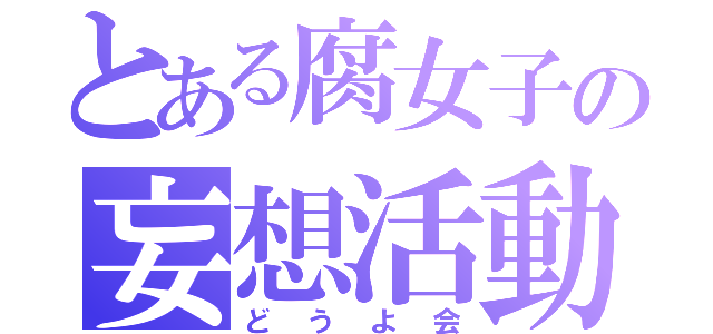 とある腐女子の妄想活動（どうよ会）