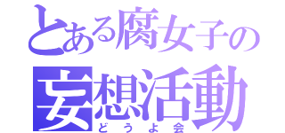 とある腐女子の妄想活動（どうよ会）