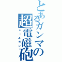 とあるガンマの超電磁砲（レールガン）