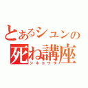 とあるシュンの死ね講座（シネコウザ）