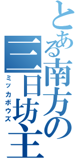 とある南方の三日坊主（ミッカボウズ）