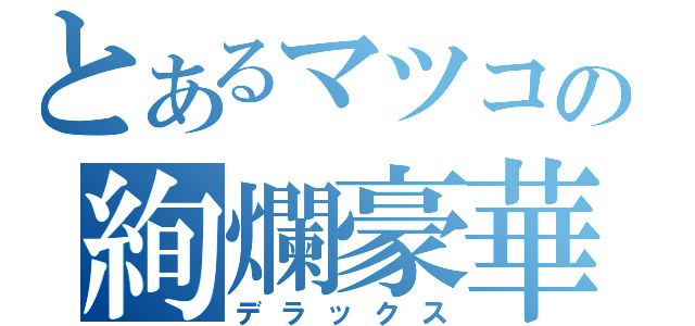 とあるマツコの絢爛豪華（デラックス）