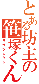 とある坊主の笹塚くん（ササツカクン）