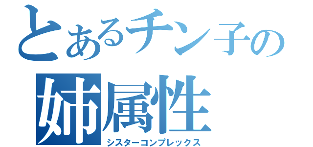 とあるチン子の姉属性（シスターコンプレックス）