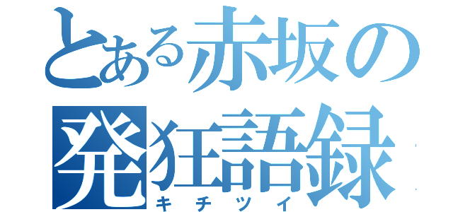 とある赤坂の発狂語録（キチツイ）