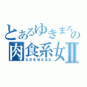 とあるゆきまろの肉食系女子化Ⅱ（えさを与えるな）