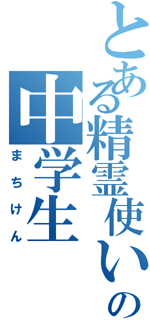 とある精霊使いの中学生（まちけん）