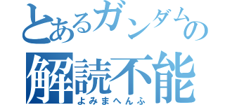 とあるガンダムのの解読不能（よみまへんふ）