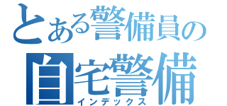 とある警備員の自宅警備日誌（インデックス）