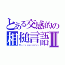 とある交感的の相槌言語Ⅱ（Ｐｈａｔｉｃ ｅｘｐｒｅｓｓｉｏｎ）