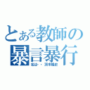 とある教師の暴言暴行（名は・・茨木隆史）