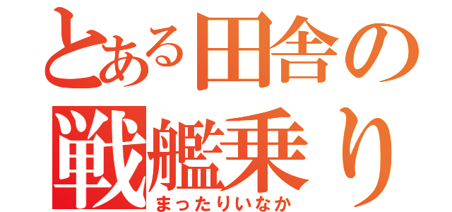 とある田舎の戦艦乗り（まったりいなか）