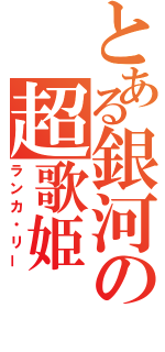 とある銀河の超歌姫（ランカ・リー）