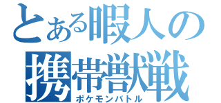 とある暇人の携帯獣戦（ポケモンバトル）