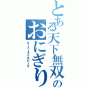 とある天下無双のおにぎり（スーパーライスボール）