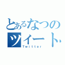 とあるなつのツイート劇場（Ｔｗｉｔｔｅｒ）