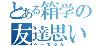 とある箱学の友達思い（へーちゃん）