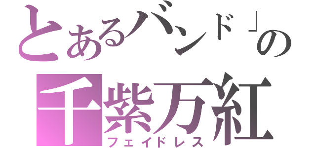 とあるバンド」の千紫万紅（フェイドレス）