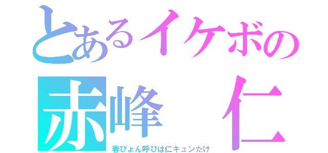 とあるイケボの赤峰 仁（春ぴょん呼びは仁キュンだけ）