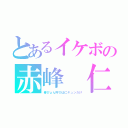 とあるイケボの赤峰 仁（春ぴょん呼びは仁キュンだけ）