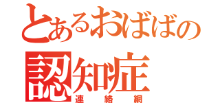 とあるおばばの認知症（連絡網）