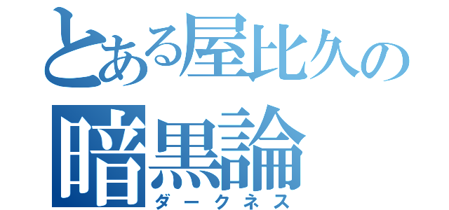 とある屋比久の暗黒論（ダークネス）