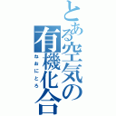 とある空気の有機化合物（ねおにとろ）