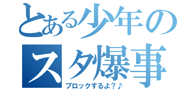 とある少年のスタ爆事件（ブロックするよ？♪）