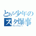 とある少年のスタ爆事件（ブロックするよ？♪）